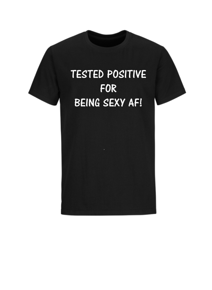 TESTED POSITIVE FOR BEING SEXY AF